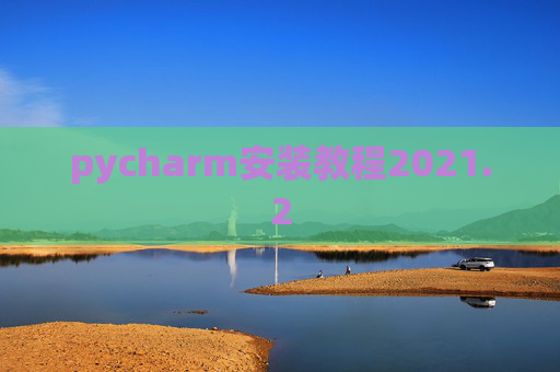 pycharm安装教程2021.2 pycharm安装教程2021.2